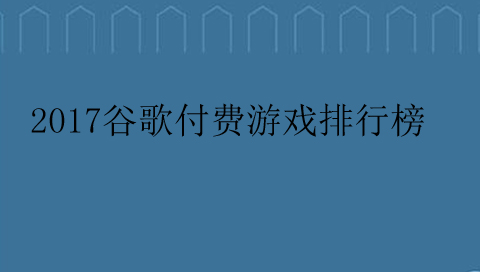 2017谷歌付費游戲排行榜